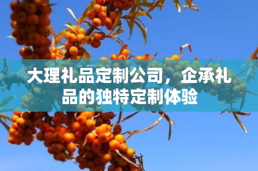 大理礼品定制公司，企承礼品的独特定制体验